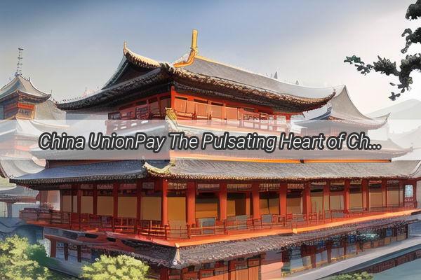 China UnionPay The Pulsating Heart of Chinas Financial Connectivity